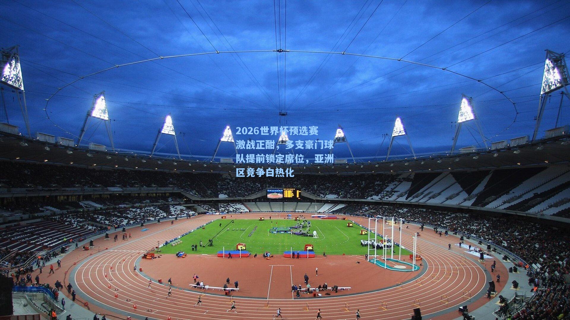 2026世界杯预选赛激战正酣，多支豪门球队提前锁定席位，亚洲区竞争白热化