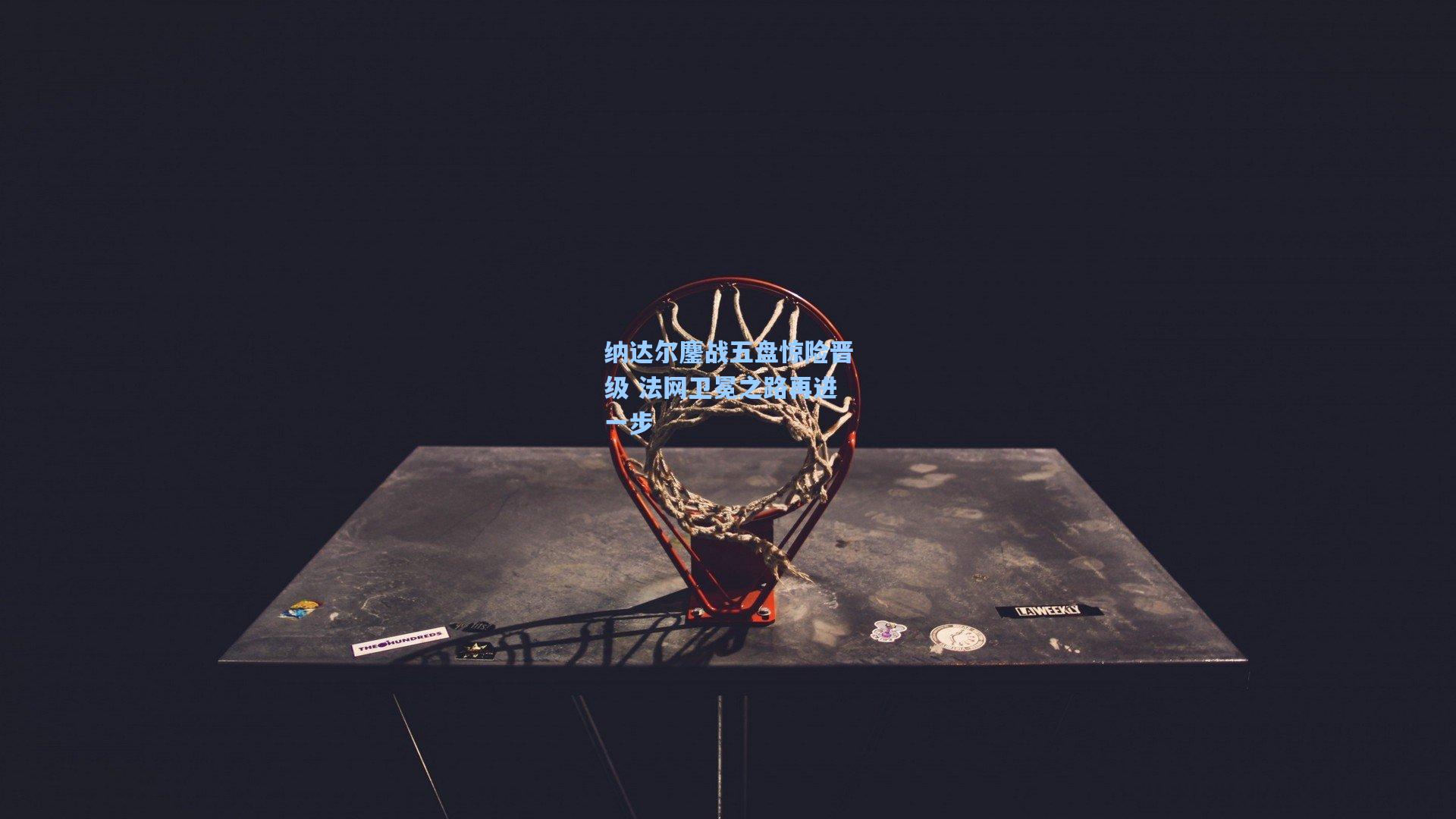 纳达尔鏖战五盘惊险晋级 法网卫冕之路再进一步