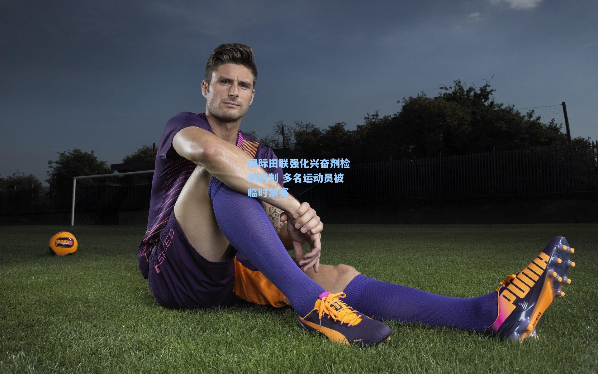 【mk体育下载】国际田联强化兴奋剂检测机制 多名运动员被临时禁赛