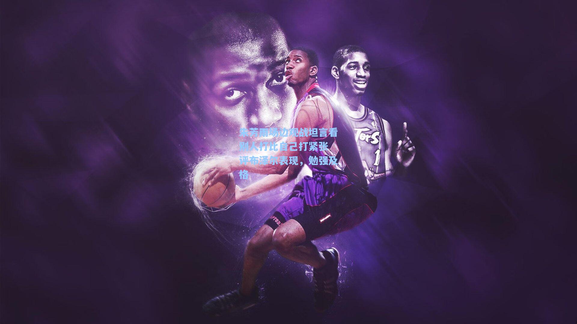 朱芳雨场边观战坦言看别人打比自己打紧张 评布泽尔表现,勉强及格