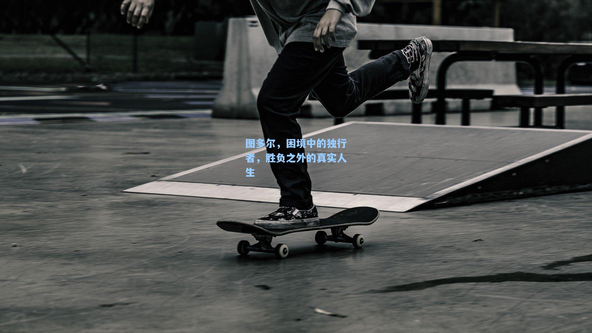 【mk体育官网】图多尔，困境中的独行者，胜负之外的真实人生