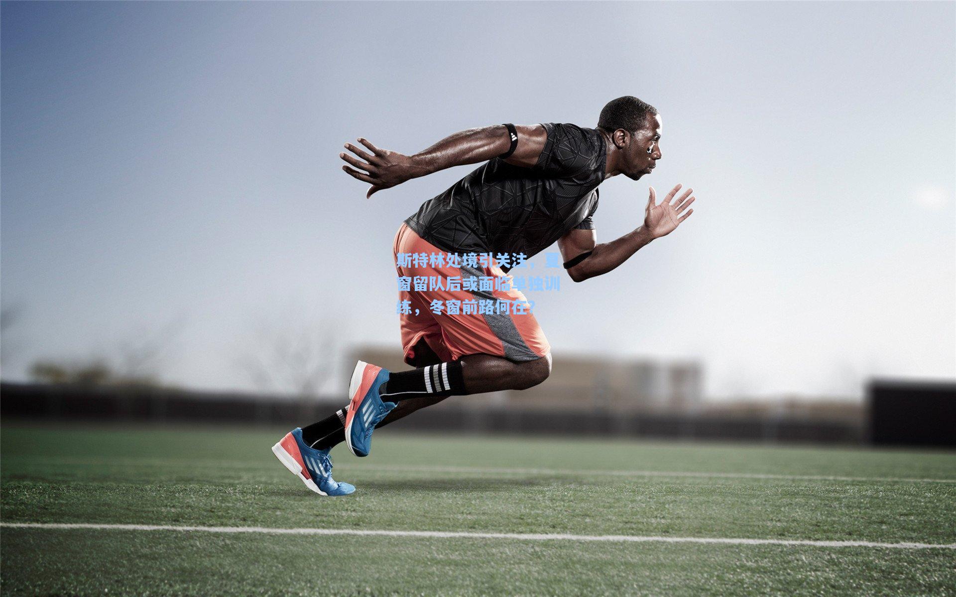 mk体育下载：斯特林处境引关注，夏窗留队后或面临单独训练，冬窗前路何在？