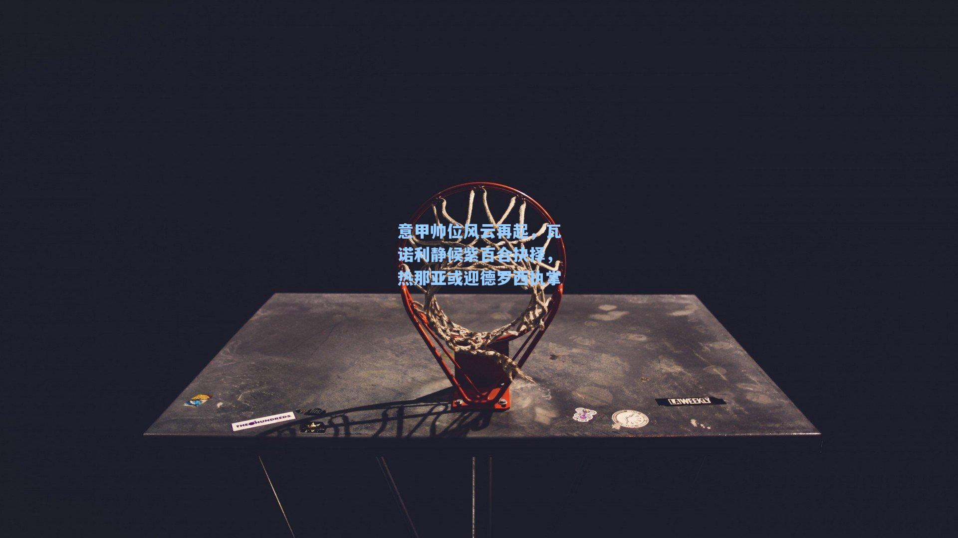 意甲帅位风云再起，瓦诺利静候紫百合抉择，热那亚或迎德罗西执掌