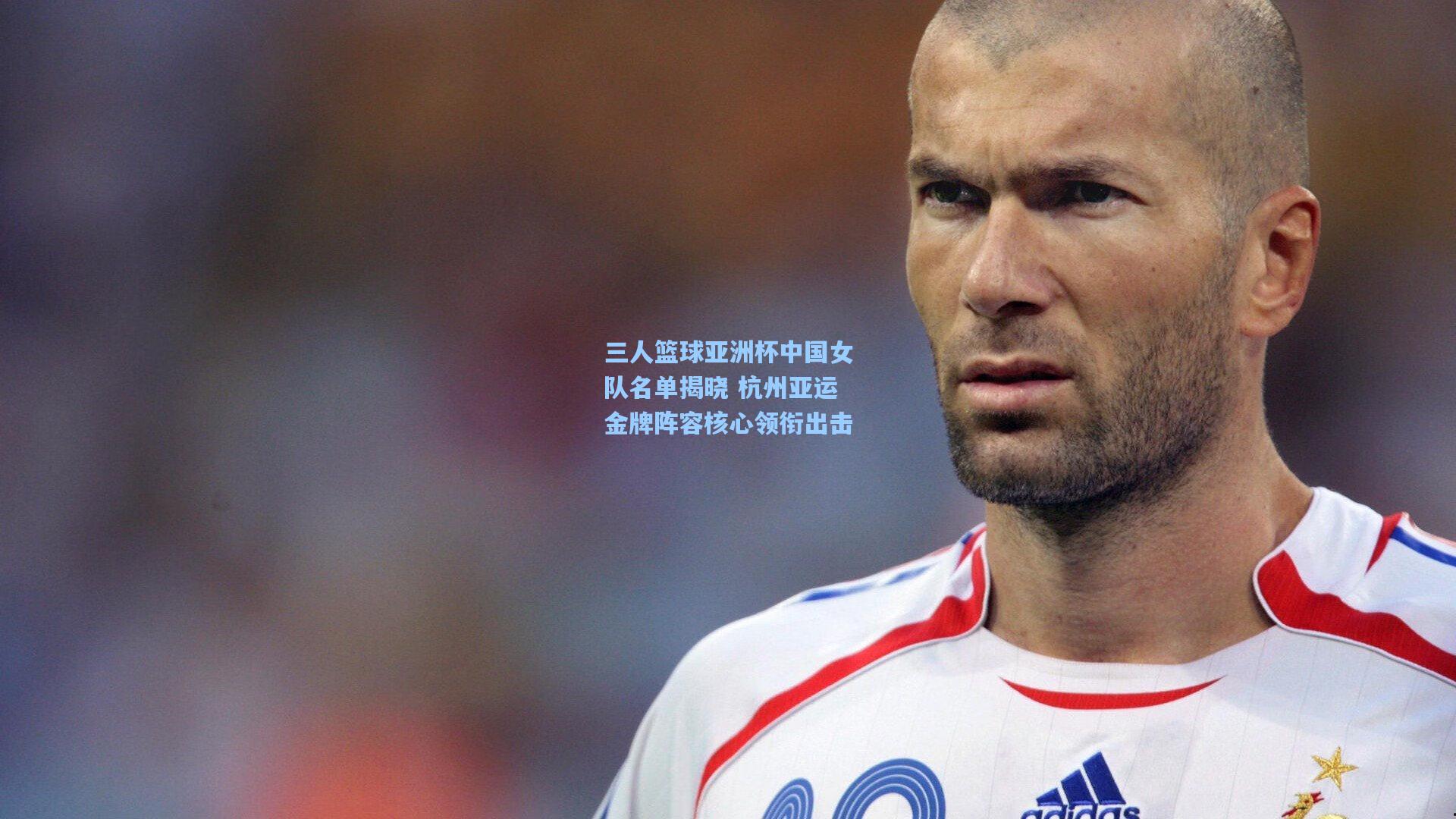 三人篮球亚洲杯中国女队名单揭晓 杭州亚运金牌阵容核心领衔出击