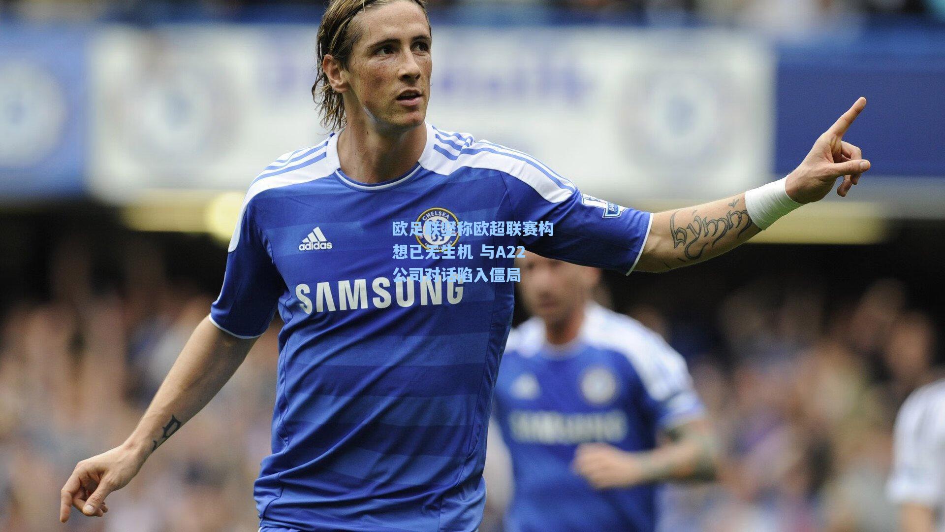 mk体育-欧足联坚称欧超联赛构想已无生机 与A22公司对话陷入僵局