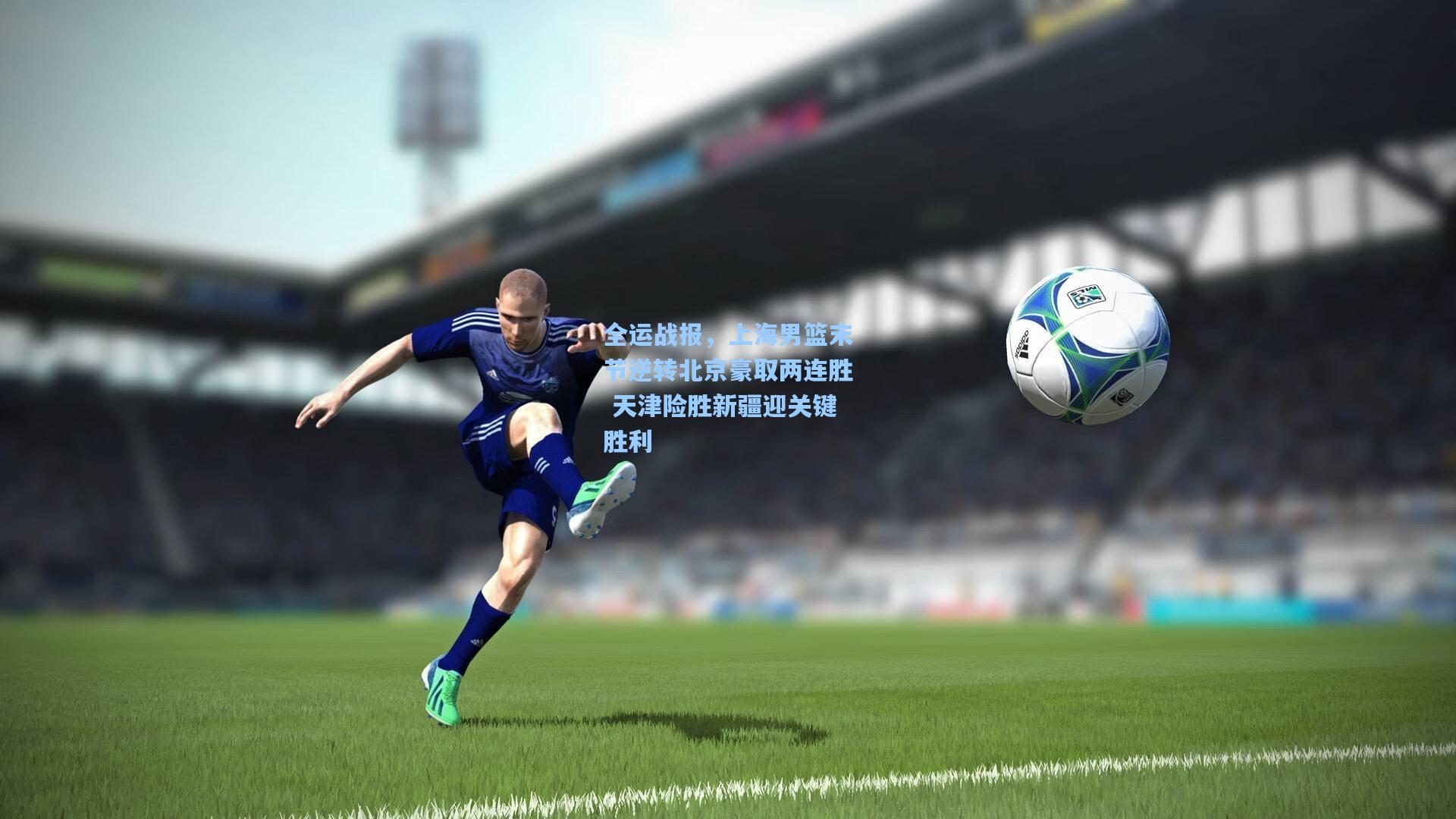 mk体育-全运战报，上海男篮末节逆转北京豪取两连胜 天津险胜新疆迎关键胜利
