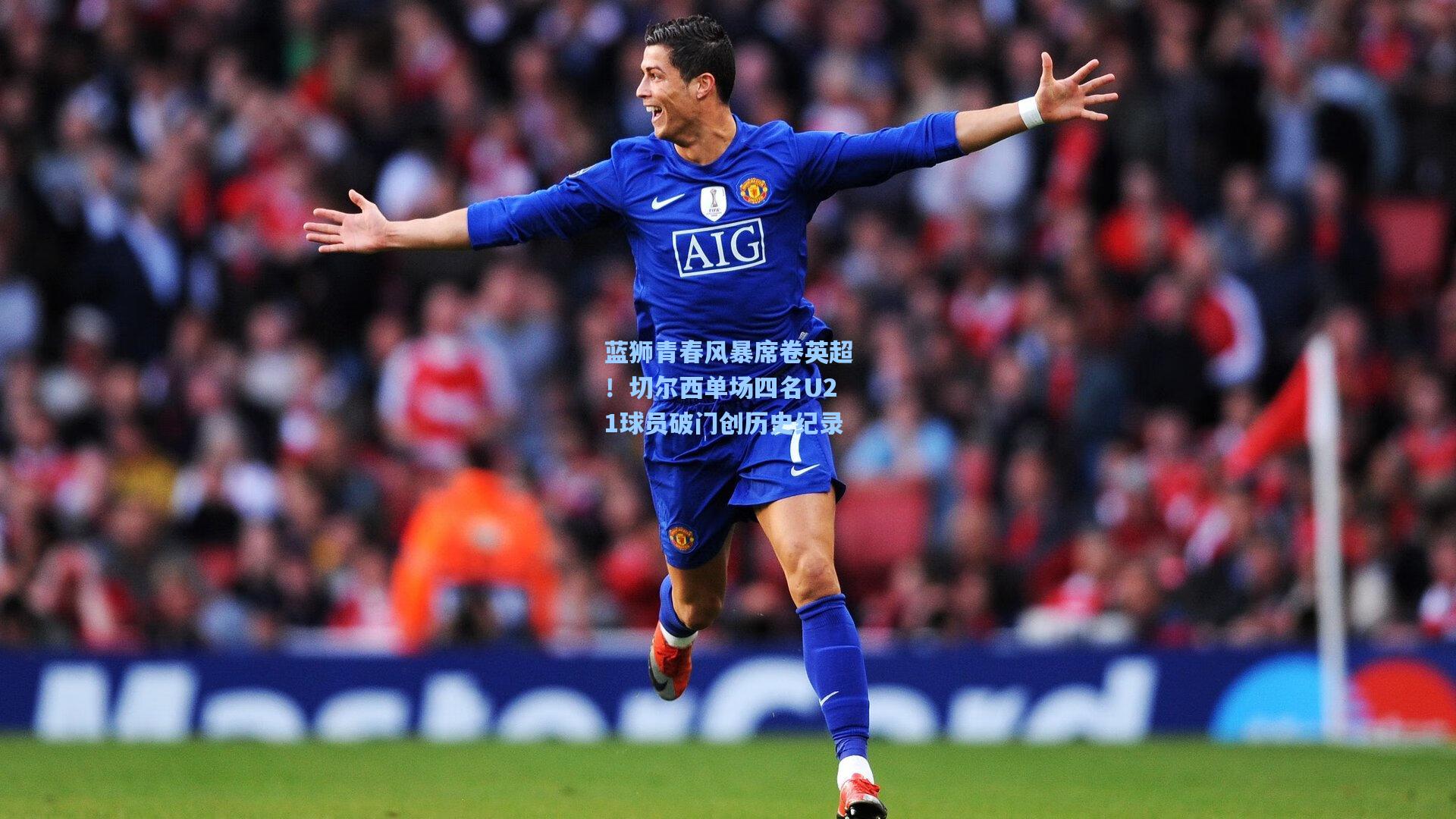 mk体育app-蓝狮青春风暴席卷英超！切尔西单场四名U21球员破门创历史纪录