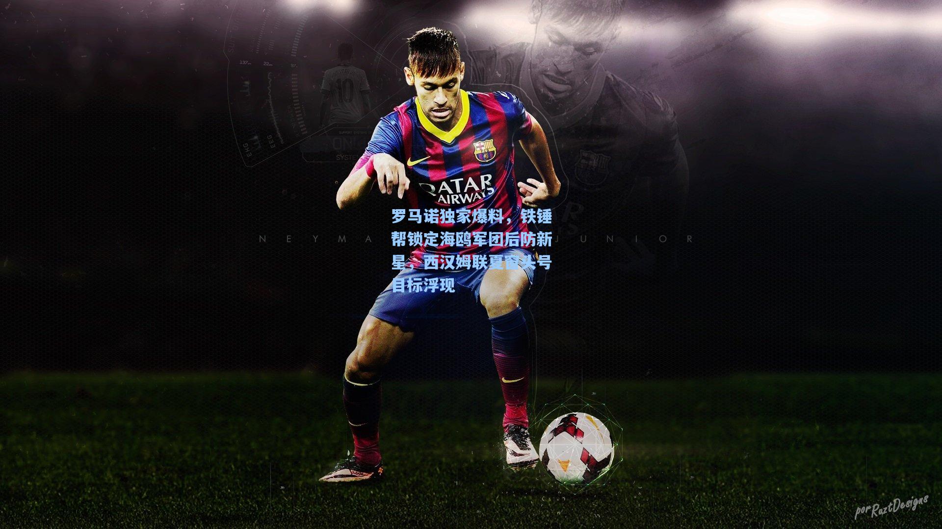 罗马诺独家爆料,铁锤帮锁定海鸥军团后防新星,西汉姆联夏窗头号目标浮现