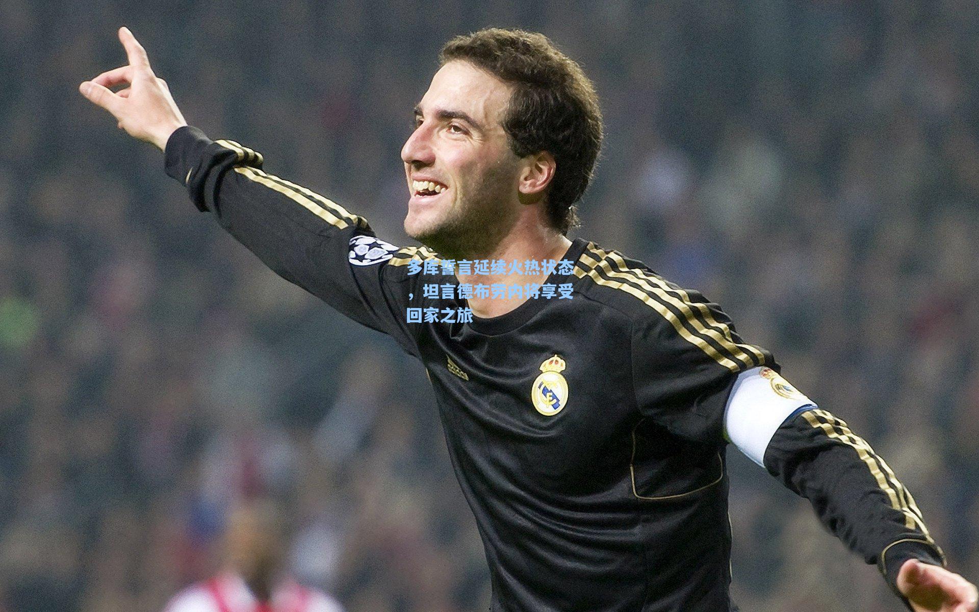 多库誓言延续火热状态，坦言德布劳内将享受回家之旅