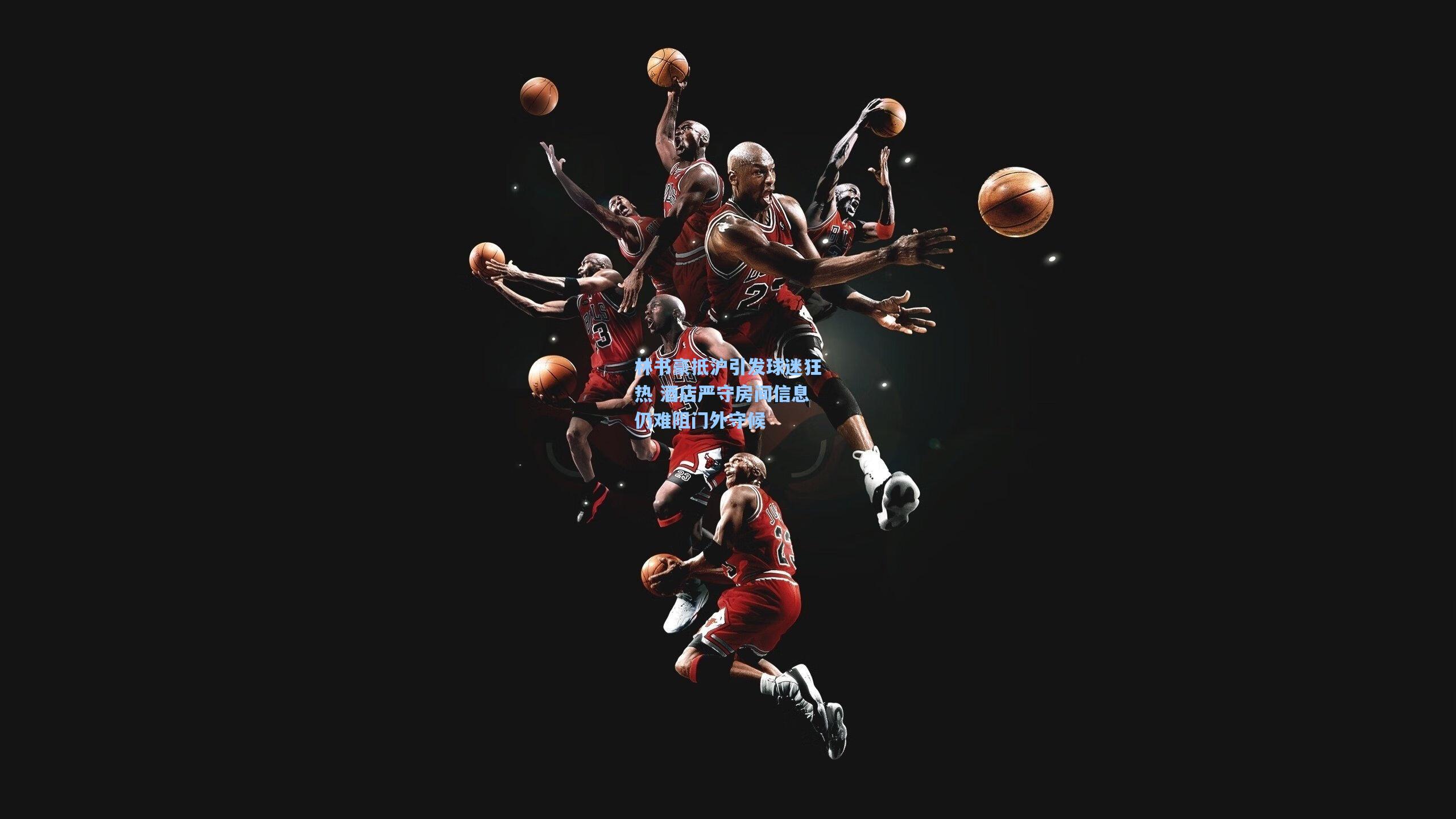 林书豪抵沪引发球迷狂热 酒店严守房间信息仍难阻门外守候