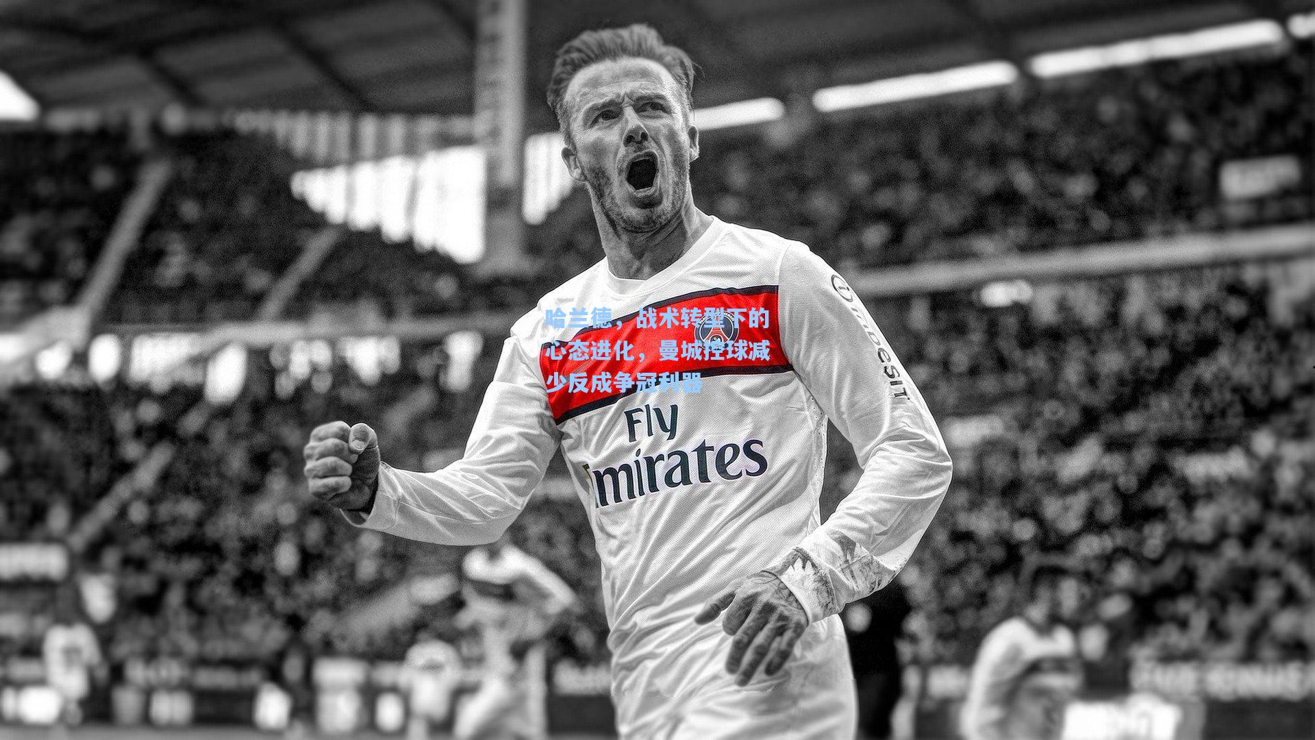 mk体育在线：哈兰德，战术转型下的心态进化，曼城控球减少反成争冠利器