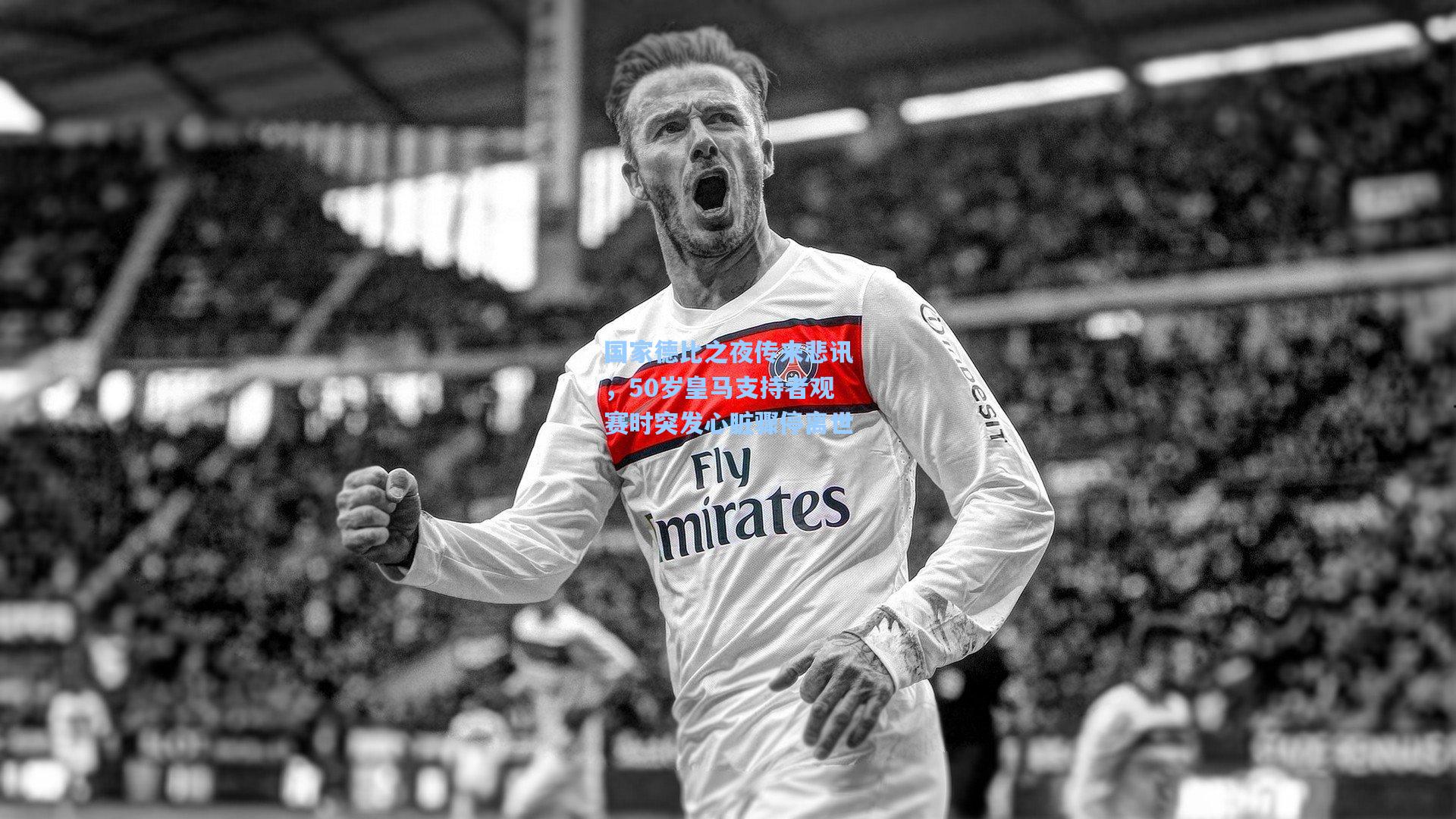 mk体育官网_国家德比之夜传来悲讯，50岁皇马支持者观赛时突发心脏骤停离世